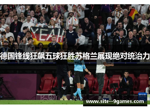 德国锋线狂飙五球狂胜苏格兰展现绝对统治力