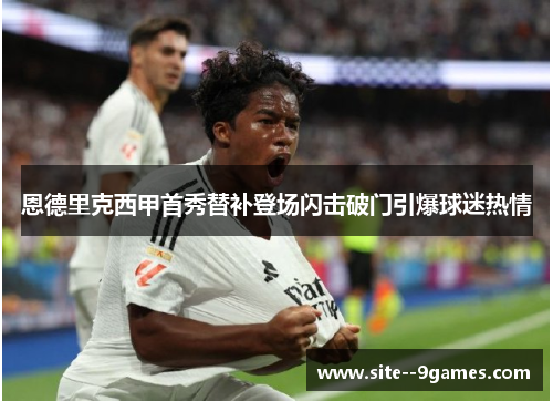 恩德里克西甲首秀替补登场闪击破门引爆球迷热情 恩德里克西甲首秀替补登场闪击破门引爆球迷热情