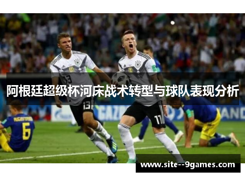 阿根廷超级杯河床战术转型与球队表现分析